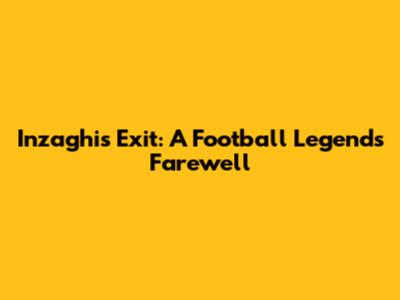 Inzaghi's Exit: A Football Legend's Farewell