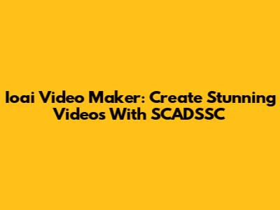 Ioai Video Maker: Create Stunning Videos With SCADSSC