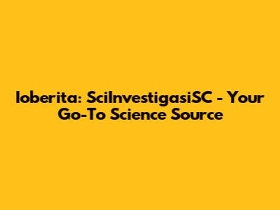 Ioberita: SciInvestigasiSC - Your Go-To Science Source
