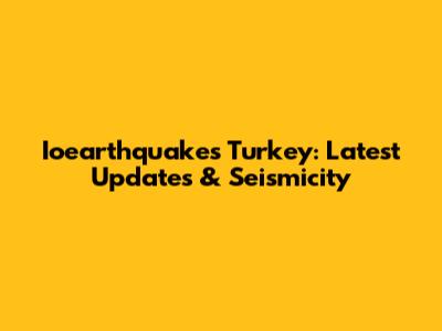 Ioearthquakes Turkey: Latest Updates & Seismicity