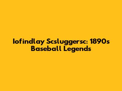 Iofindlay Scsluggersc: 1890s Baseball Legends