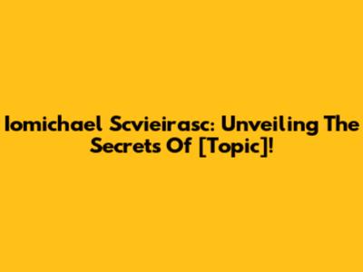 Iomichael Scvieirasc: Unveiling The Secrets Of [Topic]!
