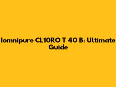 Iomnipure CL10RO T 40 B: Ultimate Guide