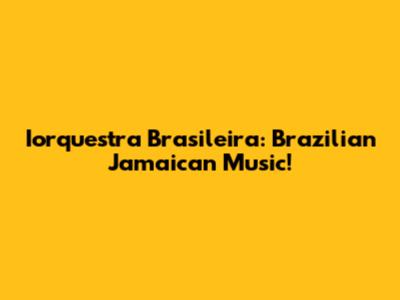 Iorquestra Brasileira: Brazilian Jamaican Music!