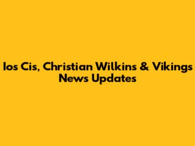 Ios Cis, Christian Wilkins & Vikings News Updates