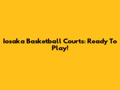 Iosaka Basketball Courts: Ready To Play!