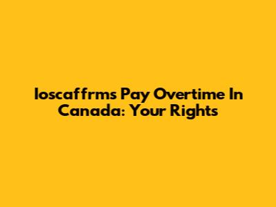 Ioscaffrms Pay Overtime In Canada: Your Rights
