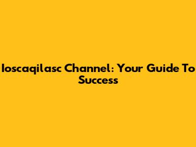 Ioscaqilasc Channel: Your Guide To Success