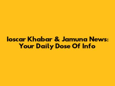 Ioscar Khabar & Jamuna News: Your Daily Dose Of Info
