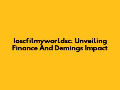 Ioscfilmyworldsc: Unveiling Finance And Deming's Impact