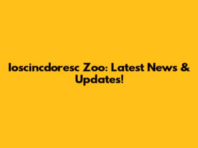 Ioscincdoresc Zoo: Latest News & Updates!