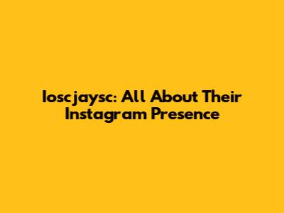 Ioscjaysc: All About Their Instagram Presence