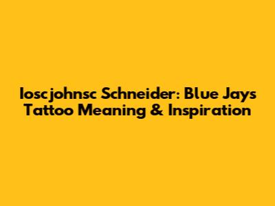 Ioscjohnsc Schneider: Blue Jays Tattoo Meaning & Inspiration