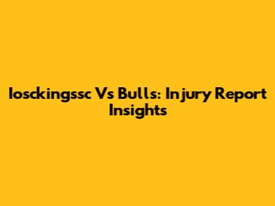 Iosckingssc Vs Bulls: Injury Report Insights