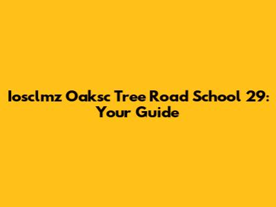 Iosclmz Oaksc Tree Road School 29: Your Guide