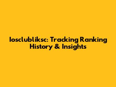 Iosclubliksc: Tracking Ranking History & Insights
