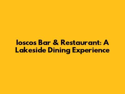 Iosco's Bar & Restaurant: A Lakeside Dining Experience