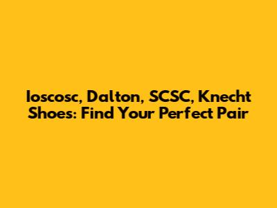 Ioscosc, Dalton, SCSC, Knecht Shoes: Find Your Perfect Pair