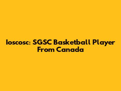 Ioscosc: SGSC Basketball Player From Canada