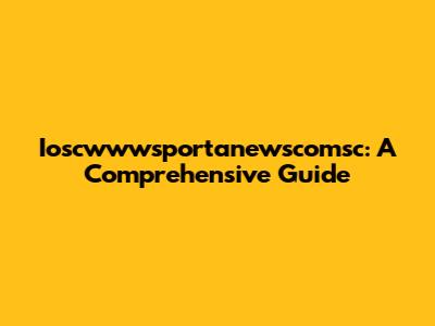 Ioscwwwsportanewscomsc: A Comprehensive Guide