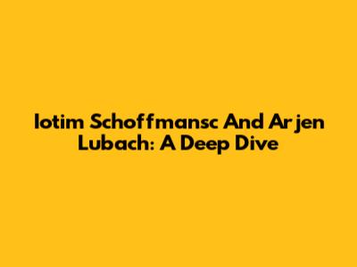 Iotim Schoffmansc And Arjen Lubach: A Deep Dive