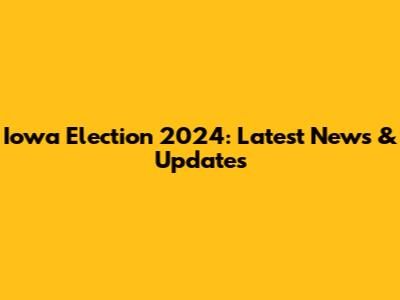 Iowa Election 2024: Latest News & Updates