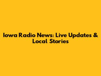 Iowa Radio News: Live Updates & Local Stories