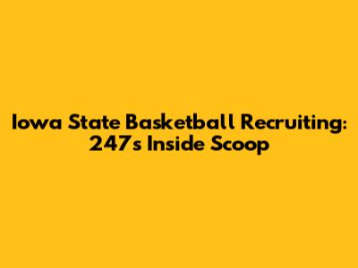 Iowa State Basketball Recruiting: 247's Inside Scoop