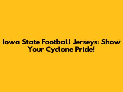 Iowa State Football Jerseys: Show Your Cyclone Pride!