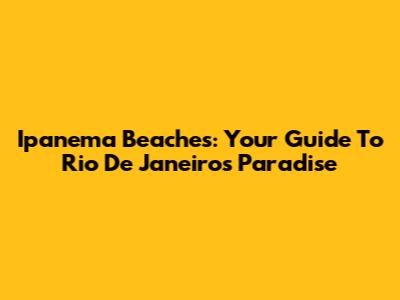 Ipanema Beaches: Your Guide To Rio De Janeiro's Paradise