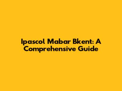Ipascol Mabar Bkent: A Comprehensive Guide