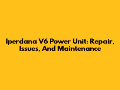 Iperdana V6 Power Unit: Repair, Issues, And Maintenance