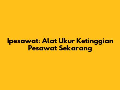 Ipesawat: Alat Ukur Ketinggian Pesawat Sekarang