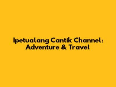 Ipetualang Cantik Channel: Adventure & Travel