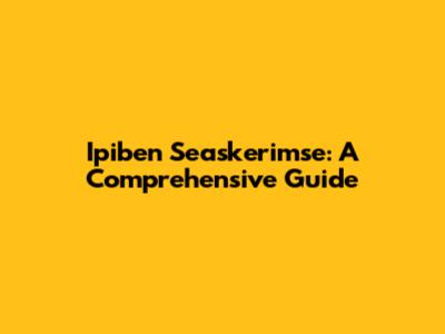 Ipiben Seaskerimse: A Comprehensive Guide