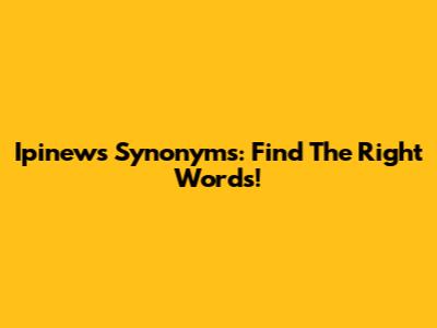 Ipinews Synonyms: Find The Right Words!