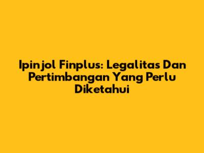 Ipinjol Finplus: Legalitas Dan Pertimbangan Yang Perlu Diketahui