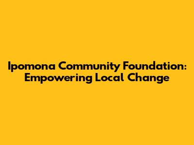 Ipomona Community Foundation: Empowering Local Change