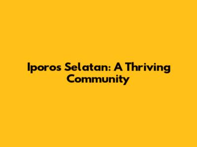 Iporos Selatan: A Thriving Community