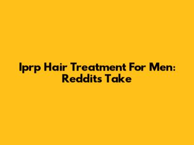 Iprp Hair Treatment For Men: Reddit's Take