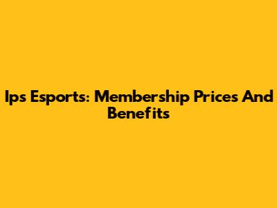 Ips Esports: Membership Prices And Benefits