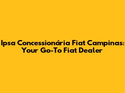 Ipsa Concessionária Fiat Campinas: Your Go-To Fiat Dealer