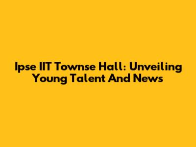 Ipse IIT Townse Hall: Unveiling Young Talent And News