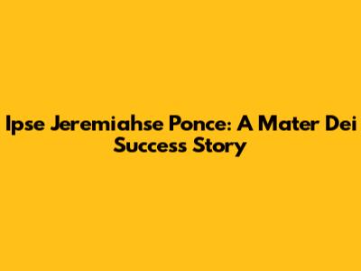 Ipse Jeremiahse Ponce: A Mater Dei Success Story
