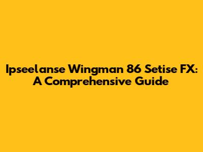 Ipseelanse Wingman 86 Setise FX: A Comprehensive Guide