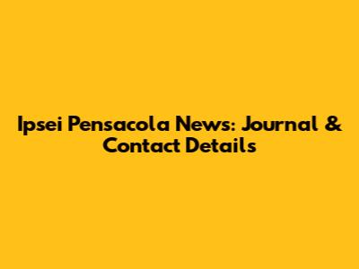 Ipsei Pensacola News: Journal & Contact Details