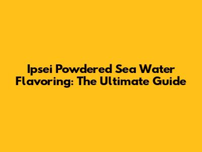 Ipsei Powdered Sea Water Flavoring: The Ultimate Guide