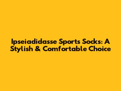 Ipseiadidasse Sports Socks: A Stylish & Comfortable Choice
