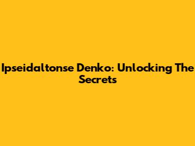 Ipseidaltonse Denko: Unlocking The Secrets
