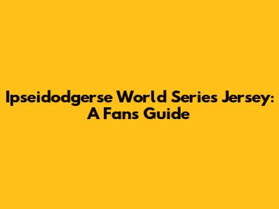 Ipseidodgerse World Series Jersey: A Fan's Guide